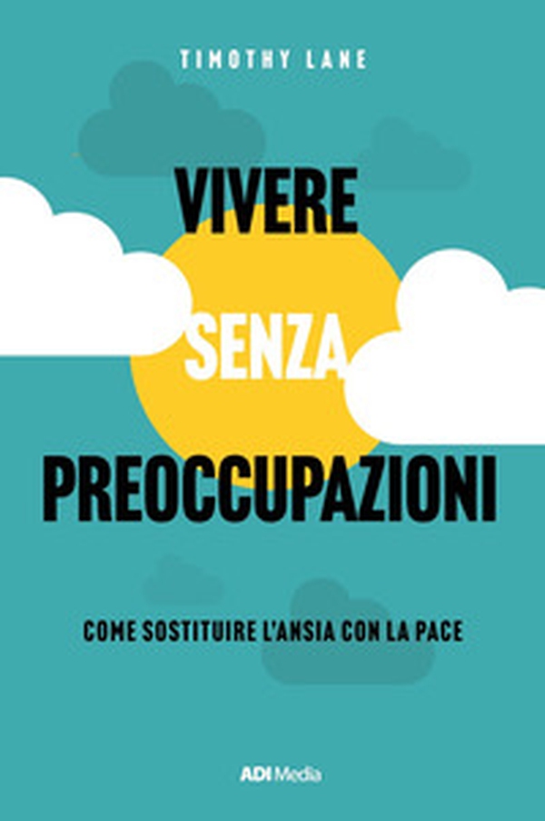 Vivere senza preoccupazioni. Come sostituire l'ansia con la pace - Librerie.coop Vivere senza preoccupazioni. Come sostituire l'ansia con la pace - Librerie.coop