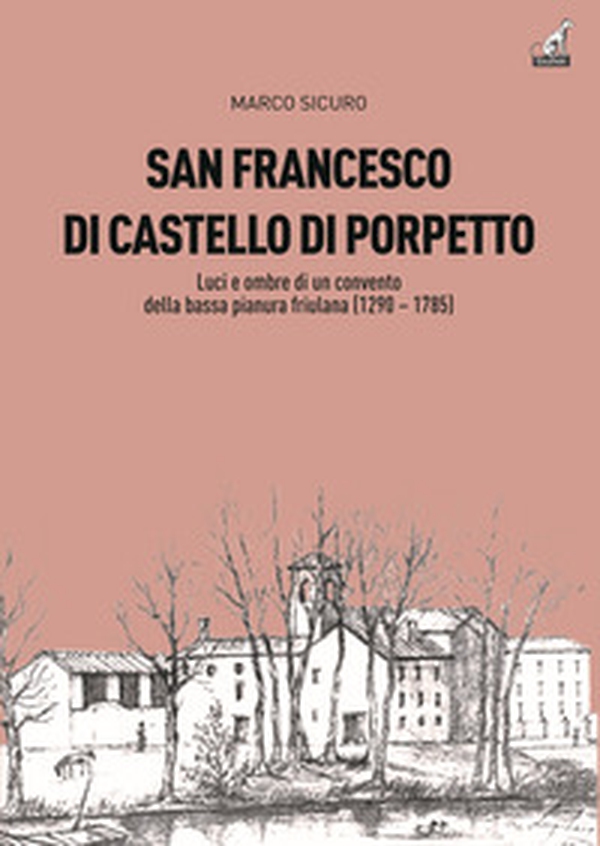 San Francesco di Castello di Porpetto. Luci e ombre di un convento della bassa pianura friulana (1290-1785) - Librerie.coop San Francesco di Castello di Porpetto. Luci e ombre di un convento della bassa pianura friulana (1290-1785) - Librerie.coop