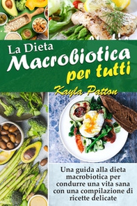 La dieta macrobiotica per tutti. Una guida alla dieta macrobiotica per condurre una vita sana con una compilazione di ricette delicate - Librerie.coop