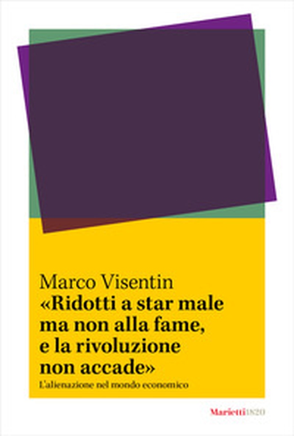 «Ridotti a star male ma non alla fame, e la rivoluzione non accade». L'?alienazione nel mondo economico - Librerie.coop «Ridotti a star male ma non alla fame, e la rivoluzione non accade». L'?alienazione nel mondo economico - Librerie.coop