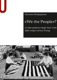 «We the people»? Le idee politiche degli Stati Uniti dalle origini all'era Trump - Librerie.coop
