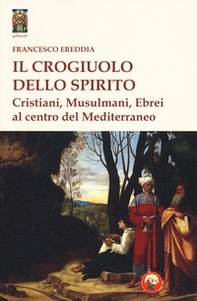 Il crogiolo dello spirito. Cristiani, musulmani, ebrei al centro del Mediterraneo - Librerie.coop