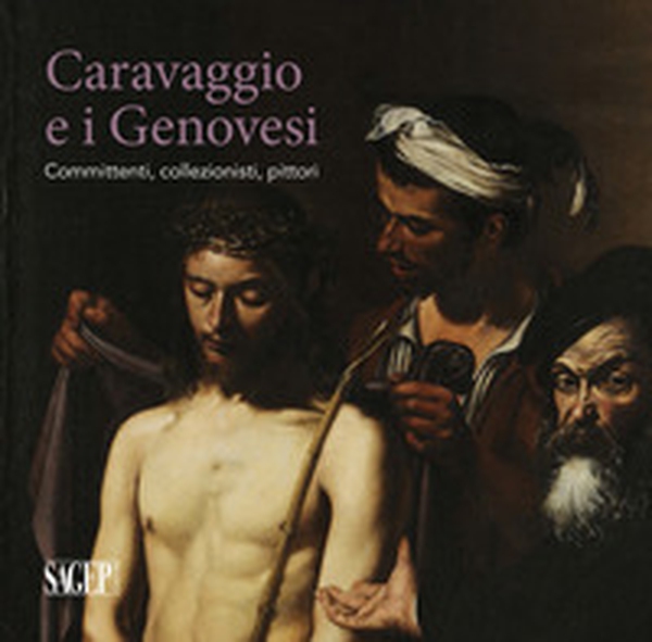 Caravaggio e i Genovesi. Committenti, collezionisti, pittori. Catalogo della mostra (Genova, 14 febbraio-24 giugno 2019) - Librerie.coop Caravaggio e i Genovesi. Committenti, collezionisti, pittori. Catalogo della mostra (Genova, 14 febbraio-24 giugno 2019) - Librerie.coop