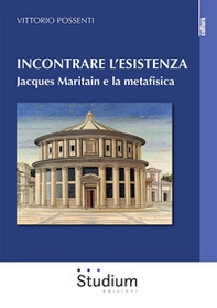 Incontrare l'esistenza. Jacques Maritain e la metafisica - Librerie.coop