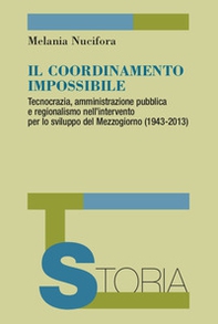 Il coordinamento impossibile. Tecnocrazia, amministrazione pubblica e regionalismo nell'intervento per lo sviluppo del Mezzogiorno (1943-2013) - Librerie.coop