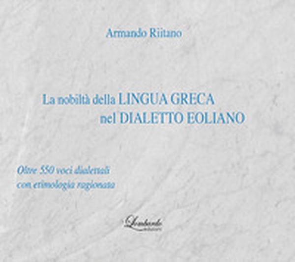 La nobiltà della lingua Greca nel Dialetto Eoliano. Oltre 550 voci dialettali con etimologia ragionata - Librerie.coop La nobiltà della lingua Greca nel Dialetto Eoliano. Oltre 550 voci dialettali con etimologia ragionata - Librerie.coop