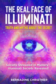 The real face of illuminati: thuth and myths about the secret. Society shrouded in mystery. Illuminati secrets revealed! - Librerie.coop