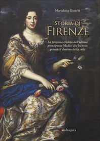 Storia di Firenze. La preziosa eredità dell'ultima principessa Medici che ha reso grande il destino della città - Librerie.coop