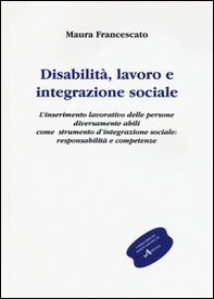 Disabilità, lavoro e integrazione sociale. L'inserimento lavorativo, uno strumento sociale contro l'emarginazione: responsabilità e competenze - Librerie.coop