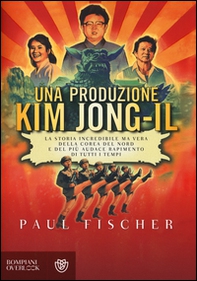 Una produzione Kim Jong-Il. La storia incredibile ma vera della Corea del Nord e del più audace rapimento di tutti i tempi - Librerie.coop