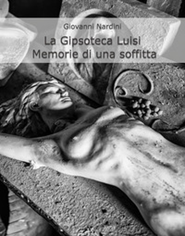La gipsoteca Luisi. Memorie di una soffitta - Librerie.coop La gipsoteca Luisi. Memorie di una soffitta - Librerie.coop