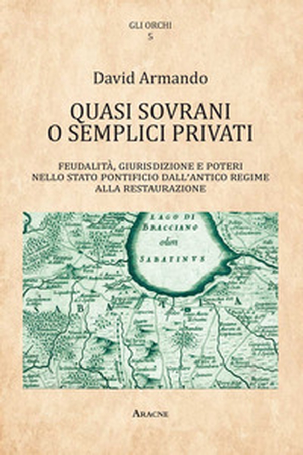 Quasi sovrani o semplici privati. Feudalità, giurisdizione e poteri nello Stato pontificio dall'antico regime alla Restaurazione - Librerie.coop Quasi sovrani o semplici privati. Feudalità, giurisdizione e poteri nello Stato pontificio dall'antico regime alla Restaurazione - Librerie.coop