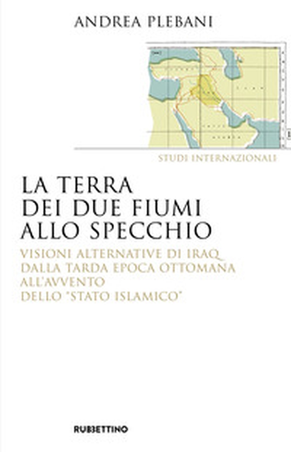 La terra dei due fiumi allo specchio. Visioni alternative di Iraq dalla tarda epoca ottomana all'avvento dello «Stato islamico» - Librerie.coop La terra dei due fiumi allo specchio. Visioni alternative di Iraq dalla tarda epoca ottomana all'avvento dello «Stato islamico» - Librerie.coop