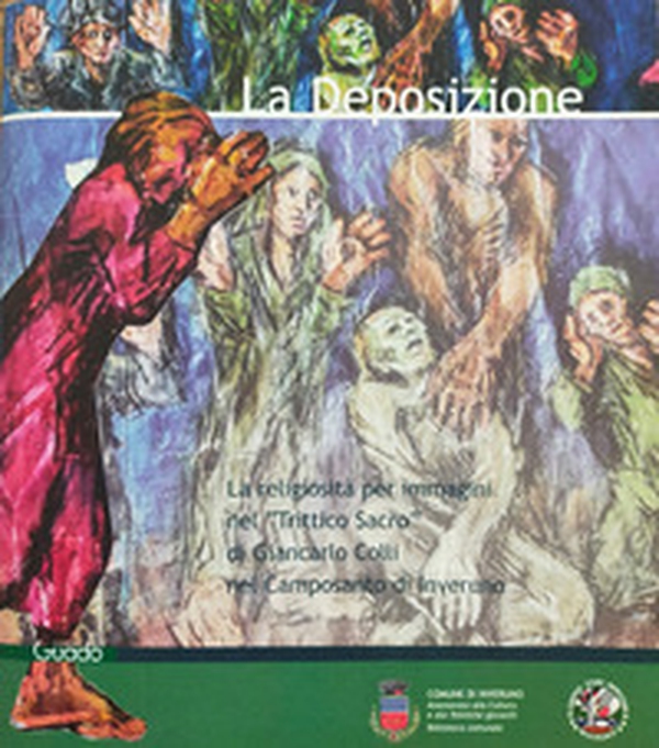 La Deposizione. La religiosità per immagini nel «Trittico Sacro di Giancarlo Colli» nel Camposanto di Inveruno - Librerie.coop La Deposizione. La religiosità per immagini nel «Trittico Sacro di Giancarlo Colli» nel Camposanto di Inveruno - Librerie.coop