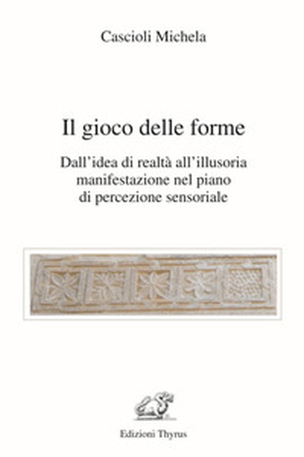 Il gioco delle forme. Dall'idea di realtà all'illusoria manifestazione nel piano di percezione sensoriale - Librerie.coop Il gioco delle forme. Dall'idea di realtà all'illusoria manifestazione nel piano di percezione sensoriale - Librerie.coop