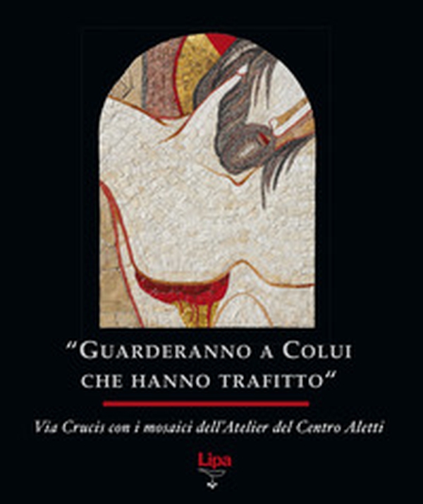 «Guarderanno a colui che hanno trafitto». Via Crucis con i mosaici - Librerie.coop «Guarderanno a colui che hanno trafitto». Via Crucis con i mosaici - Librerie.coop