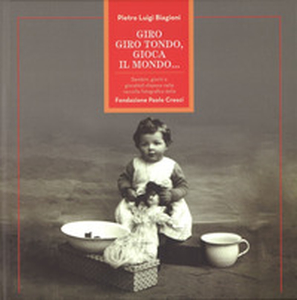 Giro, giro tondo, gioca il mondo... Bambini, giochi e giocattoli d'epoca nella raccolta fotografica della Fondazione Paolo Cresci - Librerie.coop Giro, giro tondo, gioca il mondo... Bambini, giochi e giocattoli d'epoca nella raccolta fotografica della Fondazione Paolo Cresci - Librerie.coop