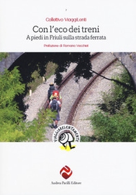 Con l'eco dei treni. A piedi in Friuli sulla strada ferrata - Librerie.coop