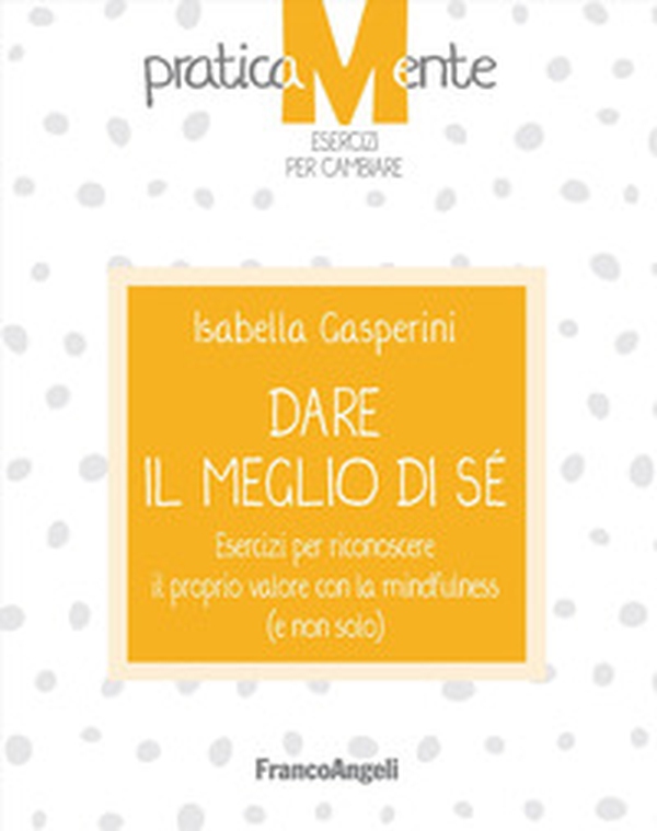 Dare il meglio di sé. Esercizi per riconoscere il proprio valore con la mindfulness (e non solo) - Librerie.coop Dare il meglio di sé. Esercizi per riconoscere il proprio valore con la mindfulness (e non solo) - Librerie.coop