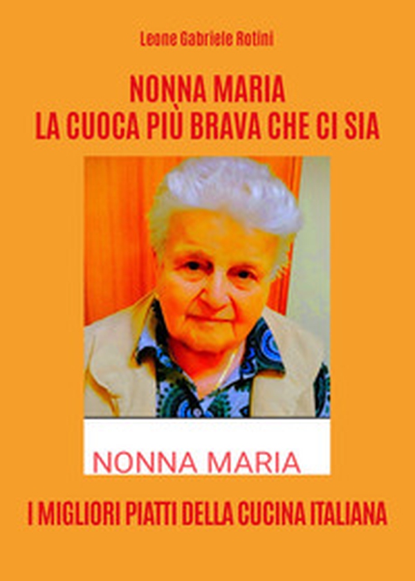 Nonna Maria, la cuoca più brava che ci sia. I migliori piatti della cucina italiana - Librerie.coop Nonna Maria, la cuoca più brava che ci sia. I migliori piatti della cucina italiana - Librerie.coop