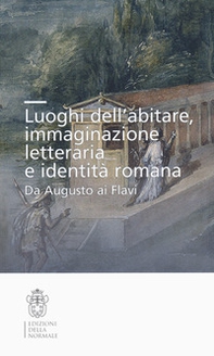 Luoghi dell'abitare, immaginazione letteraria e identità romana. Da Augusto ai Flavi - Librerie.coop