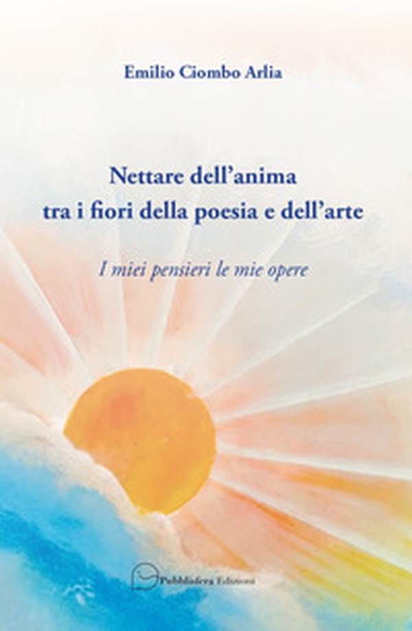 Nettare dell'anima tra i fiori della poesia e dell'arte. I miei pensieri le mie opere - Librerie.coop Nettare dell'anima tra i fiori della poesia e dell'arte. I miei pensieri le mie opere - Librerie.coop