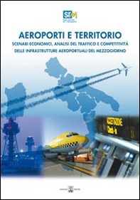 Aeroporti e territorio. Scenari economici, analisi del traffico e competitività delle infrastrutture aereoportuali del Mezzogiorno - Librerie.coop