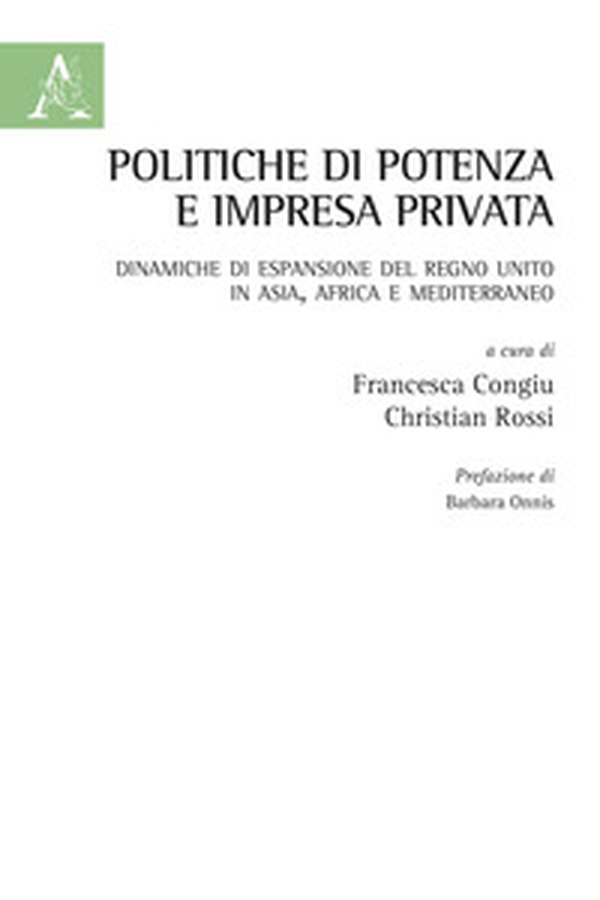 Politiche di potenza e impresa privata. Dinamiche di espansione del Regno Unito in Asia, Africa e Mediterraneo - Librerie.coop Politiche di potenza e impresa privata. Dinamiche di espansione del Regno Unito in Asia, Africa e Mediterraneo - Librerie.coop
