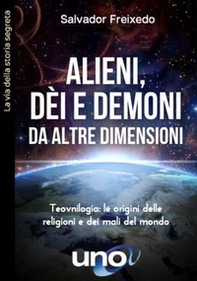 Alieni, dei e demoni da altre dimensioni. Teovnilogia: le origini delle religioni e dei mali del mondo - Librerie.coop