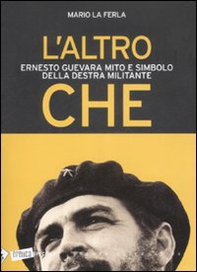 L'altro Che. Ernesto Guevara mito e simbolo della destra militante - Librerie.coop