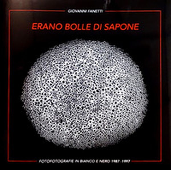 Erano bolle di sapone e forme di luce... Fotografie in bianco e nero 1987-1997 di Giovanni Fanetti - Librerie.coop Erano bolle di sapone e forme di luce... Fotografie in bianco e nero 1987-1997 di Giovanni Fanetti - Librerie.coop