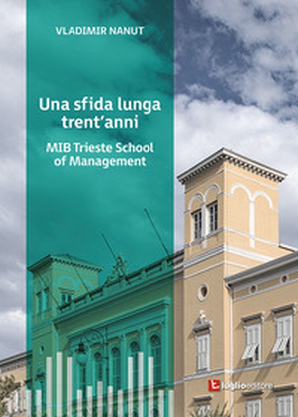 Una sfida lunga trent'anni. MIB Trieste School of Management - Librerie.coop Una sfida lunga trent'anni. MIB Trieste School of Management - Librerie.coop