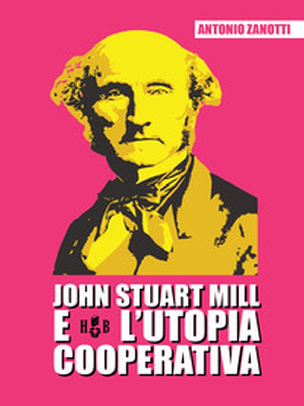 John Stuart Mill e l'utopia cooperativa - Librerie.coop John Stuart Mill e l'utopia cooperativa - Librerie.coop