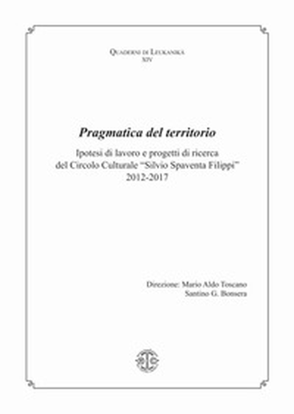 Pragmatica del territorio. Ipotesi di lavoro e progetti di ricerca del Circolo Culturale «Silvio Spaventa Filippi» 2012-2017 - Librerie.coop Pragmatica del territorio. Ipotesi di lavoro e progetti di ricerca del Circolo Culturale «Silvio Spaventa Filippi» 2012-2017 - Librerie.coop