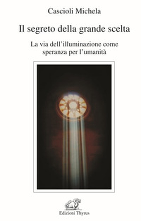 Il segreto della grande scelta. La via dell'illuminazione come speranza per l'umanità - Librerie.coop Il segreto della grande scelta. La via dell'illuminazione come speranza per l'umanità - Librerie.coop