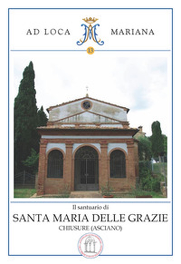 Il santuario di Santa Maria delle Grazie in Chiusure (Asciano) - Librerie.coop Il santuario di Santa Maria delle Grazie in Chiusure (Asciano) - Librerie.coop