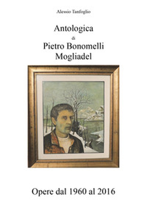 Antologica di Pietro Bonomelli-Mogliadel. Opere dal 1960 al 2016 - Librerie.coop Antologica di Pietro Bonomelli-Mogliadel. Opere dal 1960 al 2016 - Librerie.coop