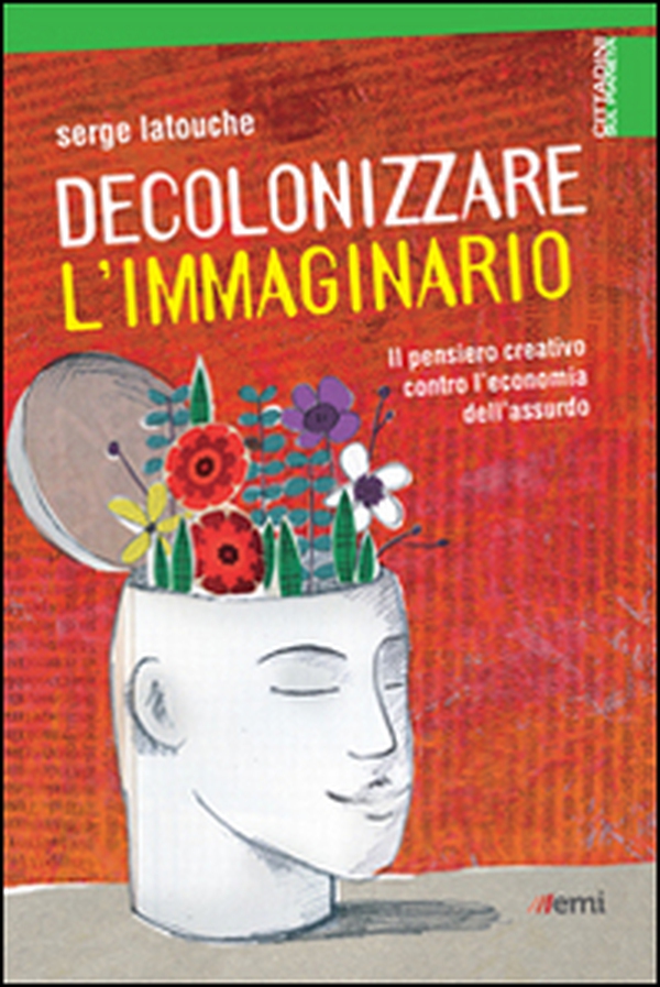 Decolonizzare l'immaginario. Il pensiero creativo contro l'economia dell'assurdo - Librerie.coop Decolonizzare l'immaginario. Il pensiero creativo contro l'economia dell'assurdo - Librerie.coop