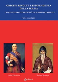 Origini, rivolte e indipendenza della Serbia. La dinastia degli Obrenovic e il ramo collaterale - Librerie.coop