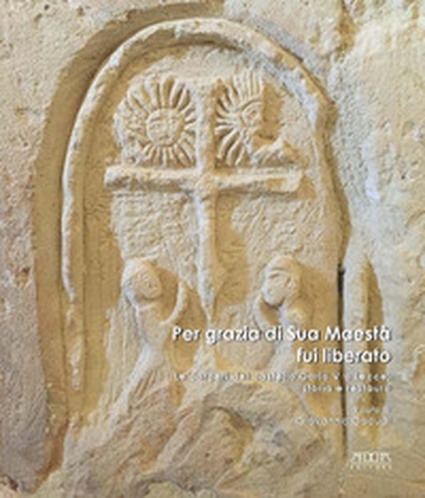 Per grazia di Sua Maestà fui liberato. Le carceri del castello Carlo V a Lecce: storia e restauro - Librerie.coop Per grazia di Sua Maestà fui liberato. Le carceri del castello Carlo V a Lecce: storia e restauro - Librerie.coop