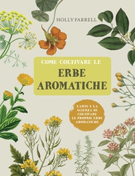 Come coltivare le erbe aromatiche. L'arte e la scienza di coltivare le proprie erbe aromatiche - Librerie.coop