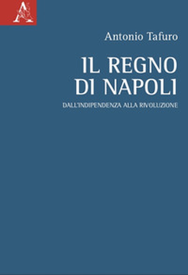 Il Regno di Napoli. Dall'indipendenza alla rivoluzione - Librerie.coop Il Regno di Napoli. Dall'indipendenza alla rivoluzione - Librerie.coop