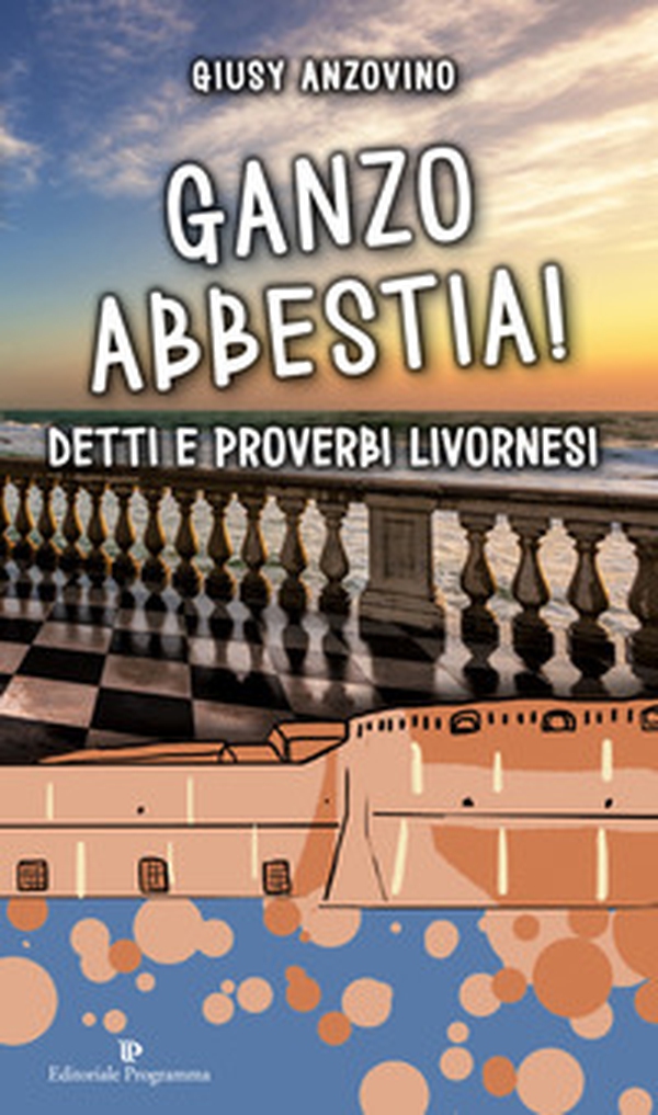 Ganzo abbestia! Detti e proverbi livornesi - Librerie.coop Ganzo abbestia! Detti e proverbi livornesi - Librerie.coop