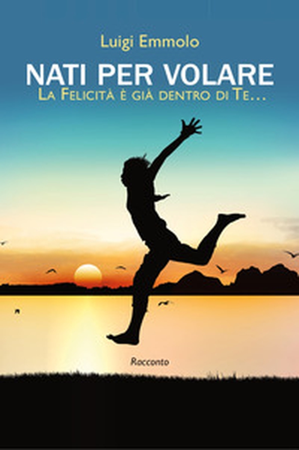Nati per volare. La felicità è già dentro di te... - Librerie.coop Nati per volare. La felicità è già dentro di te... - Librerie.coop