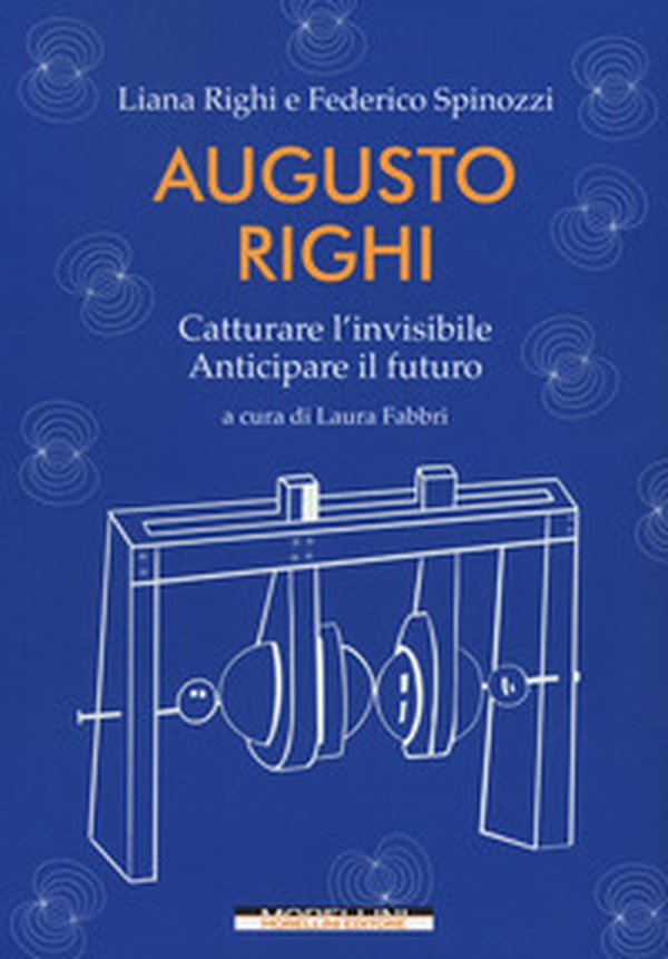 Augusto Righi. Catturare l'invisibile. Anticipare il futuro - Librerie.coop Augusto Righi. Catturare l'invisibile. Anticipare il futuro - Librerie.coop