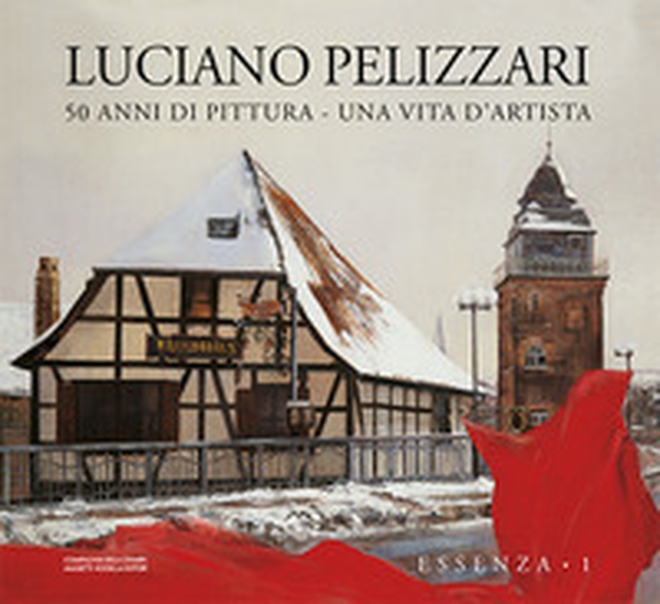 Luciano Pellizzari. 50 anni di pittura. Una vita d'artista. Essenza - Vol. 1 - Librerie.coop Luciano Pellizzari. 50 anni di pittura. Una vita d'artista. Essenza - Vol. 1 - Librerie.coop