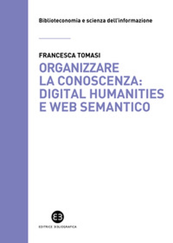 Organizzare la conoscenza: Digital Humanities e Web semantico. Un percorso tra archivi, biblioteche e musei - Librerie.coop Organizzare la conoscenza: Digital Humanities e Web semantico. Un percorso tra archivi, biblioteche e musei - Librerie.coop