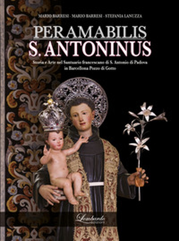 PERAMABILIS S. ANTONINUS. Storia e Arte nel Santuario francescano di S. Antonio di Padova in Barcellona Pozzo di Gotto - Librerie.coop PERAMABILIS S. ANTONINUS. Storia e Arte nel Santuario francescano di S. Antonio di Padova in Barcellona Pozzo di Gotto - Librerie.coop