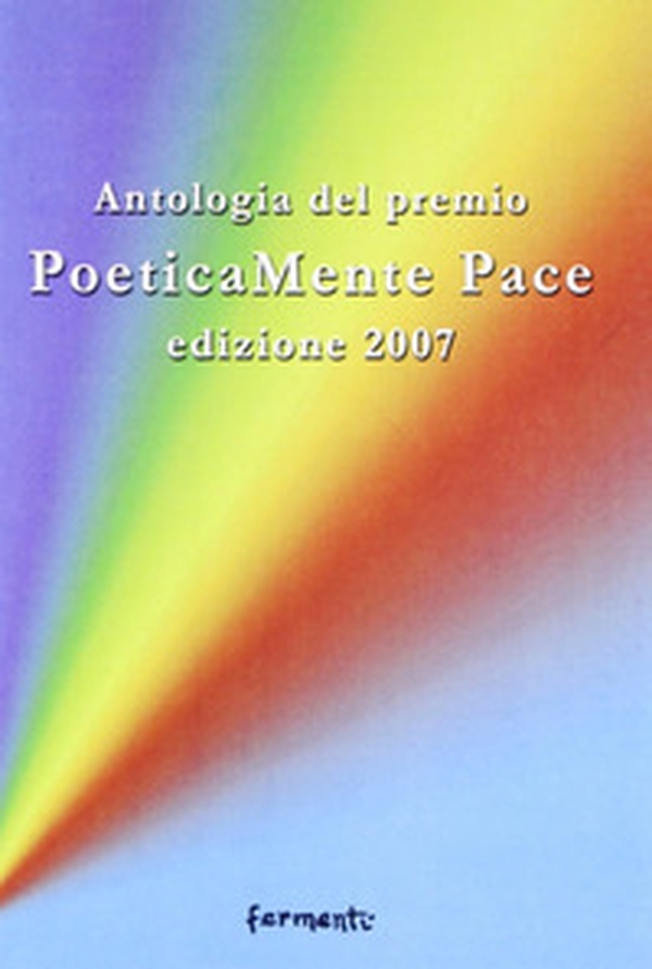 Poeticamente pace. Antologia premio 2007 organizzato dalla provincia di Roma e dalla fondazione Marino Piazzolla - Librerie.coop Poeticamente pace. Antologia premio 2007 organizzato dalla provincia di Roma e dalla fondazione Marino Piazzolla - Librerie.coop