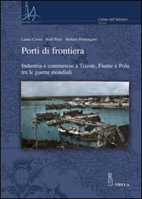 Porti di frontiera. Industria e commercio a Trieste, fiume e Pola tra le guerre mondiali - Librerie.coop Porti di frontiera. Industria e commercio a Trieste, fiume e Pola tra le guerre mondiali - Librerie.coop